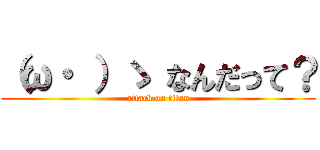 （ω・ ）ゝ なんだって？ (attack on titan)