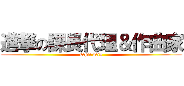 進撃の課長代理＆作曲家 (kohei noro)