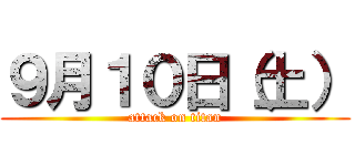 ９月１０日（土） (attack on titan)