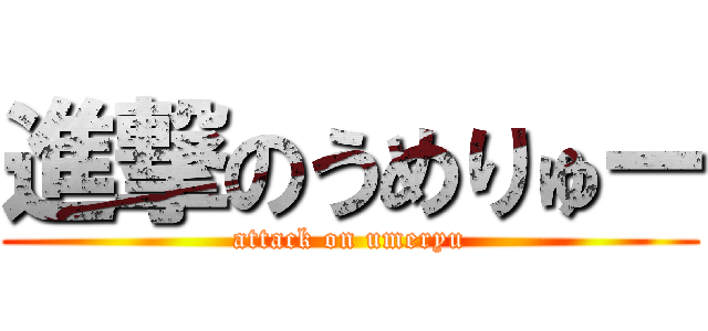 進撃のうめりゅー (attack on umeryu)