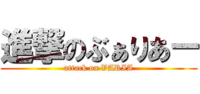 進撃のぶぁりあー (attack on VARIA)