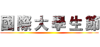 國 際 大 學 生 節 ()