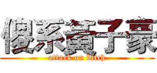 傻系黃子豪 (attack on bitch)