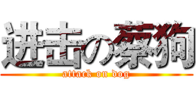进击の蔡狗 (attack on dog)