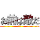 お前は敵だ (残念だ)