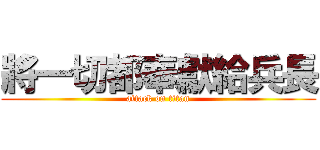 將一切都奉獻給兵長 (attack on titan)