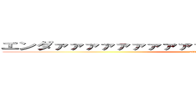 エンダァァァァァァァァァァァァァイヤァァァァァァァァ (attack on titan)