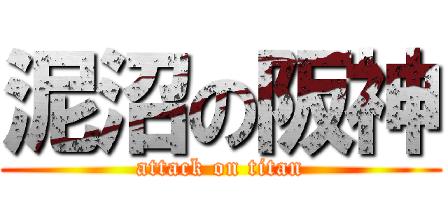 泥沼の阪神 (attack on titan)