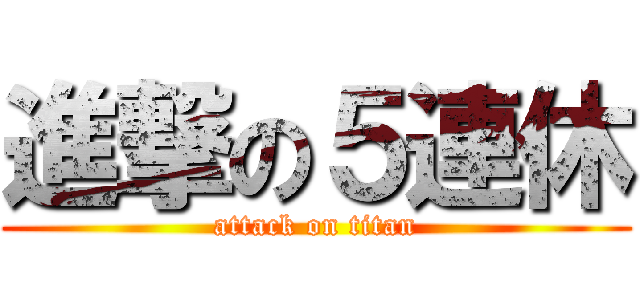 進撃の５連休 (attack on titan)