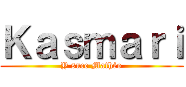 Ｋａｓｍａｒｉ (Y suce Mathéo)