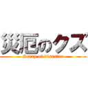 災厄のクズ (Scrap of disaster)