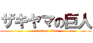 ザキヤマの巨人 (attack on titan)