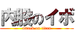 内股のイボ (attack on titan)