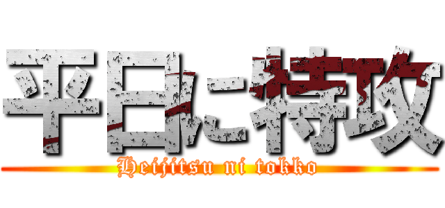 平日に特攻 (Heijitsu ni tokko)
