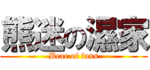 熊迷の濕家 (Bear of fans)