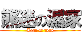 熊迷の濕家 (Bear of fans)