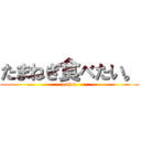 たまねぎ食べたい。 (onion)