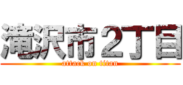 滝沢市２丁目 (attack on titan)