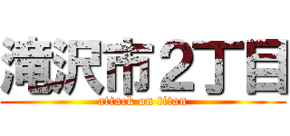 滝沢市２丁目 (attack on titan)