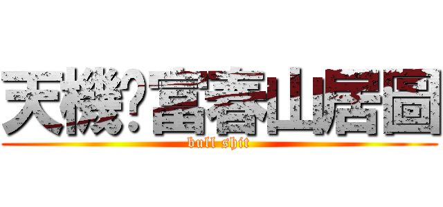 天機‧富春山居圖 (bull shit)