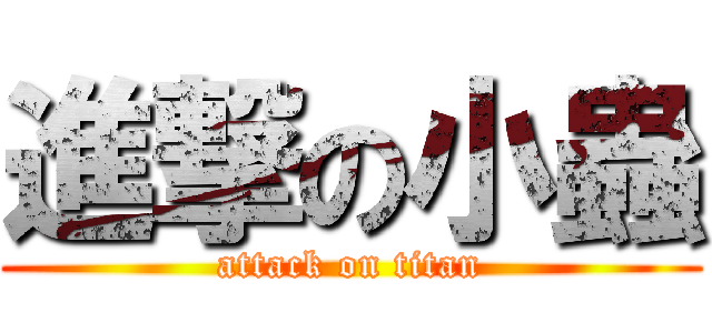 進撃の小蟲 (attack on titan)