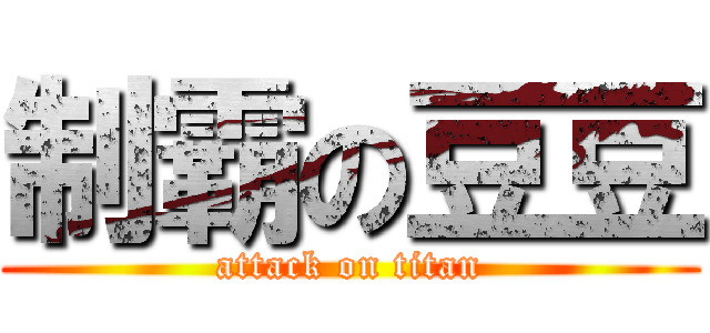 制霸の豆豆 (attack on titan)