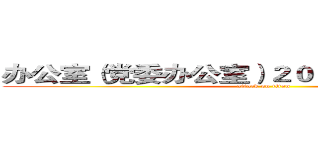 办公室（党委办公室）２０１７年度述职报告 (attack on titan)