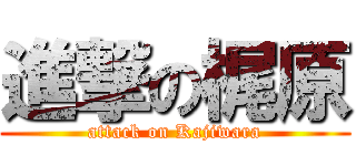 進撃の梶原 (attack on Kajiwara)