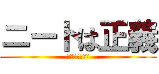 ニートは正義 (ヒッキーも正義)