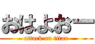 おはよおー (attack on titan)