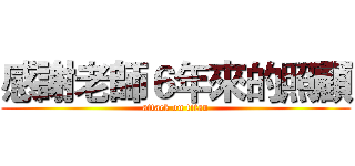 感謝老師６年來的照顧 (attack on titan)