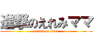 進撃のえれみママ (attack on titan)