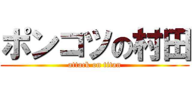 ポンコツの村田 (attack on titan)
