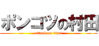 ポンコツの村田 (attack on titan)