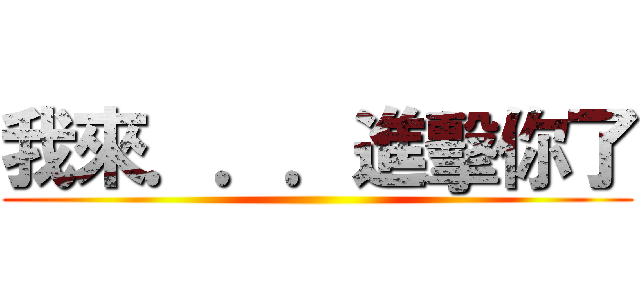 我來．．．進擊你了 ()