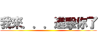 我來．．．進擊你了 ()