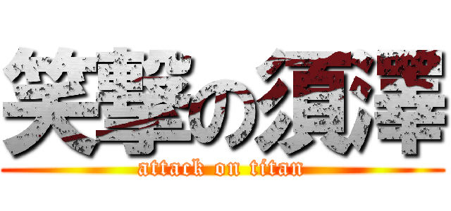 笑撃の須澤 (attack on titan)