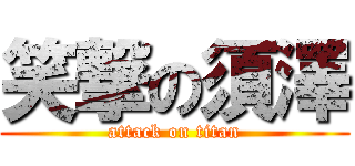 笑撃の須澤 (attack on titan)