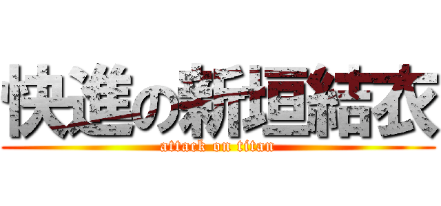 快進の新垣結衣 (attack on titan)