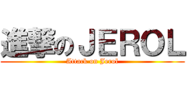 進撃のＪＥＲＯＬ (Attack on Jerol)