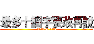 最多十個字要改再說 (attack on titan)