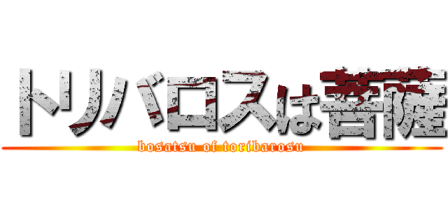 トリバロスは菩薩 (bosatsu of toribarosu)