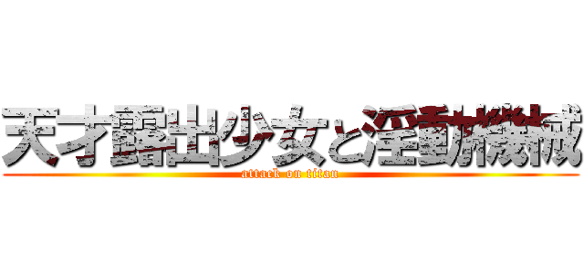 天才露出少女と淫動機械 (attack on titan)
