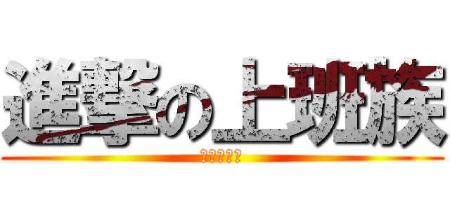 進撃の上班族 (想下班啦！)