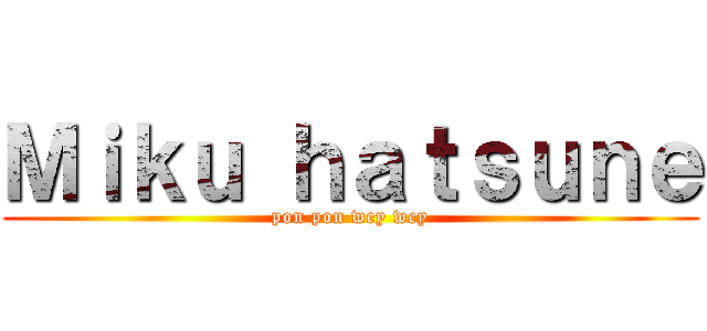 Ｍｉｋｕ ｈａｔｓｕｎｅ (pon pon wey wey)