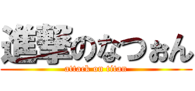 進撃のなつぉん (attack on titan)