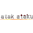 ａｔａｋ ａｔａｋｕ (atak ataku)