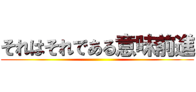 それはそれである意味前進 ()