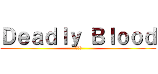 Ｄｅａｄｌｙ Ｂｌｏｏｄ (致命之血)