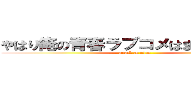 やはり俺の青春ラブコメはまちがっている (attack on titan)